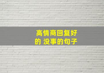 高情商回复好的 没事的句子